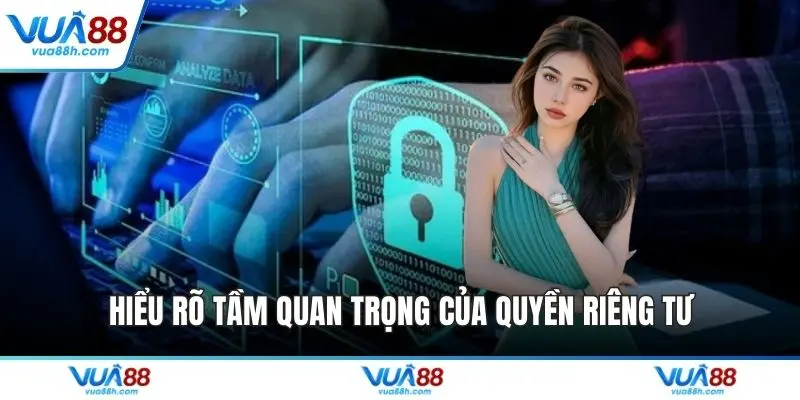 Hiểu rõ tầm quan trọng của quyền riêng tư
