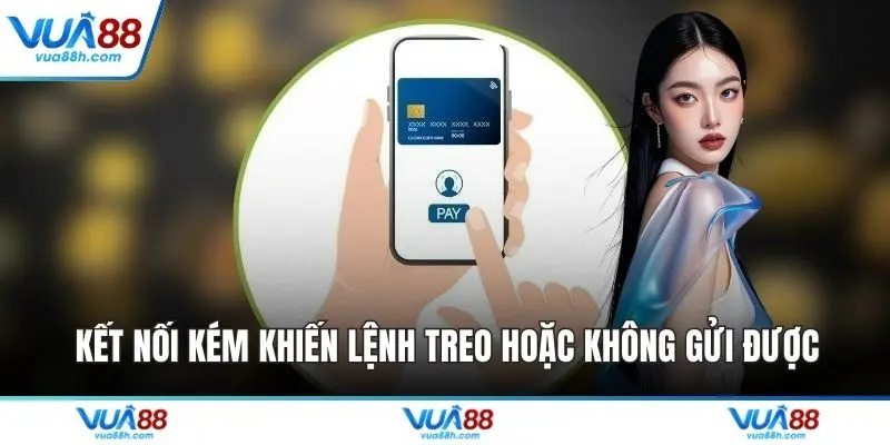 Kết nối kém khiến lệnh treo hoặc không gửi được
