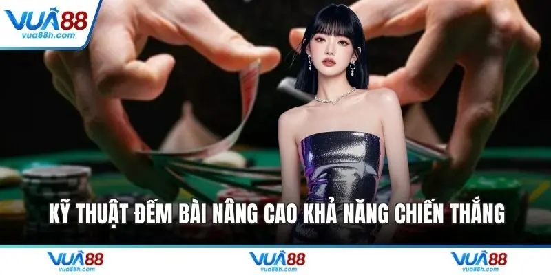 Kỹ thuật đếm bài nâng cao khả năng chiến thắng