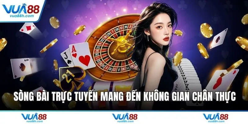 Sòng bài trực tuyến mang đến không gian chân thực