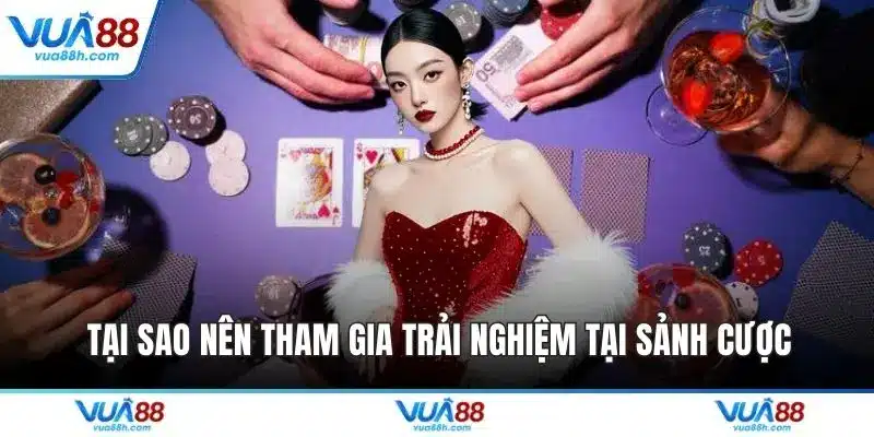 Tại sao nên tham gia trải nghiệm tại sảnh cược